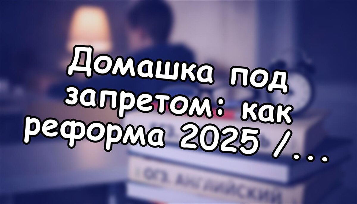 Домашка под запретом: как реформа 2025 / 2026 перевернула школьную жизнь