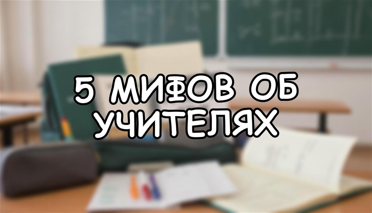 5 мифов об учителях, которые мешают вашему ребенку: правда вместо красивых сказок