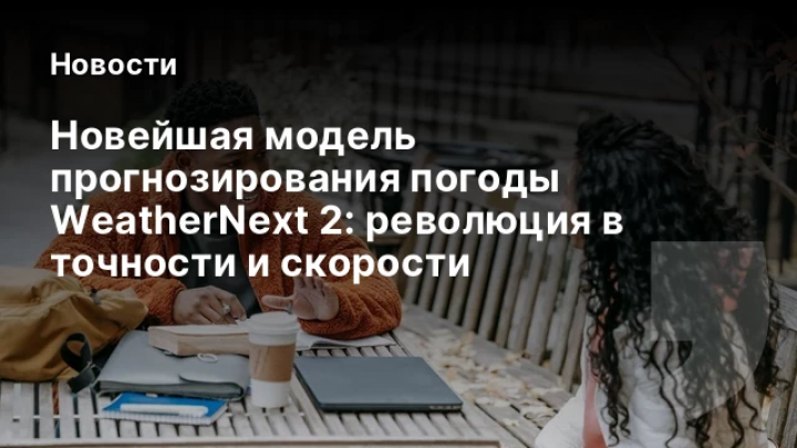    Новейшая модель прогнозирования погоды WeatherNext 2: революция в точности и скорости