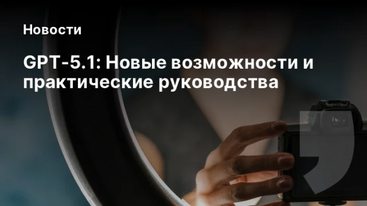    GPT‑5.1: Новые возможности и практические руководства
