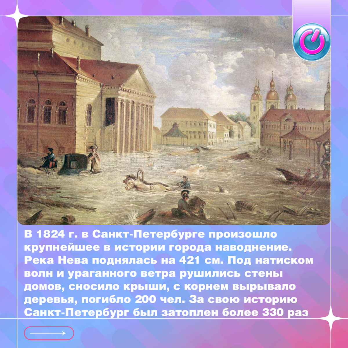 В 1824 г. в Санкт-Петербурге произошло крупнейшее в истории города наводнение. Река Нева поднялась на 421 см. Под натиском волн и ураганного ветра рушились стены домов, сносило крыши, с корнем вырывало деревья, погибло 200 чел. За свою историю Санкт-Петербург был затоплен более 330 раз