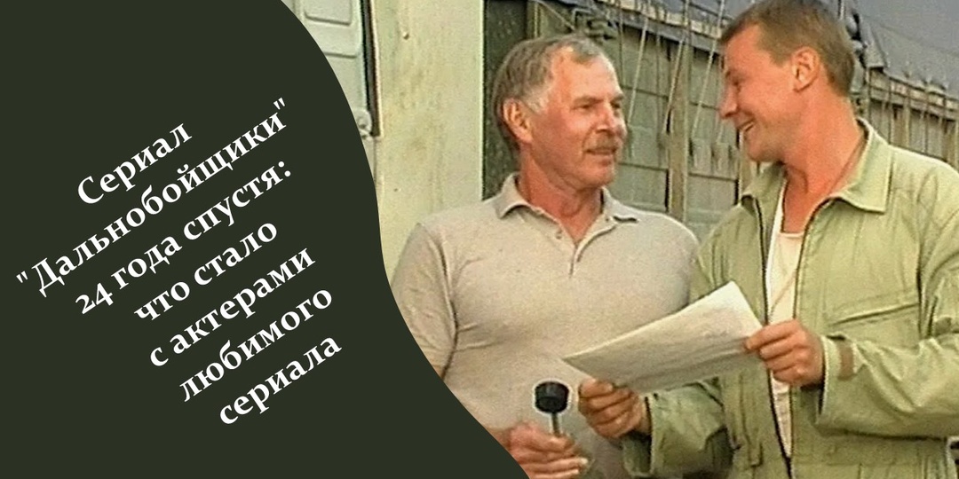 Сериал "Дальнобойщики" 24 года спустя: что стало с актерами любимого сериала