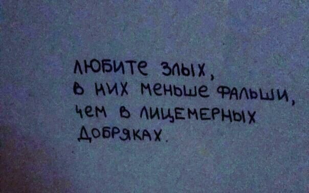 "Любите злых, в них меньше фальши, Чем в лицемерных добряках".