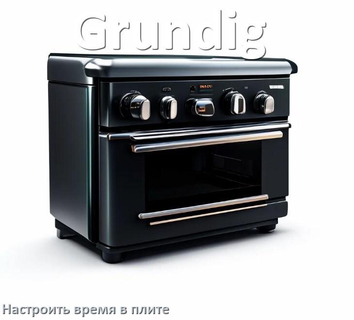 
Как на плите Grundig установить время и настроить часы