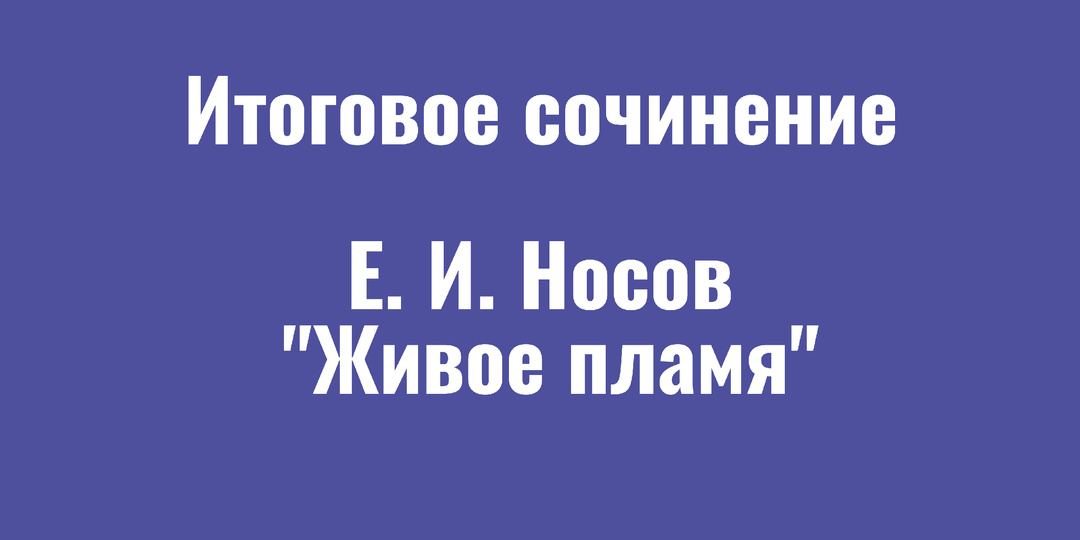 Почему важно помнить о войне? Аргумент из рассказа Носова "Живое пламя"