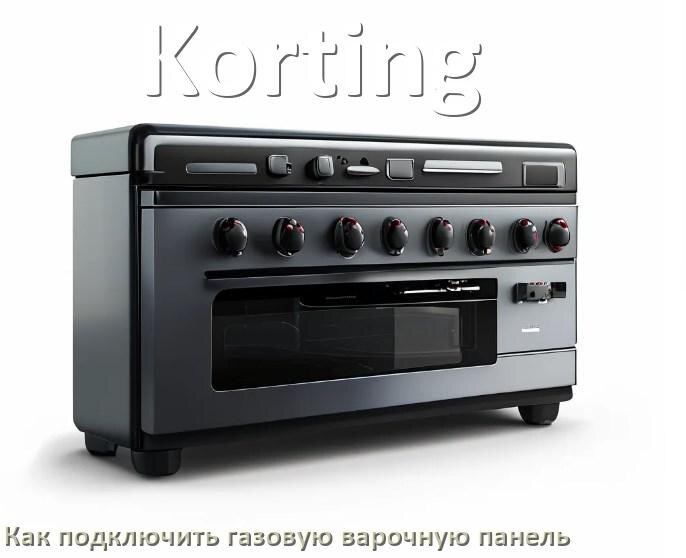 
Газовая варочная панель Korting как подключить и установить