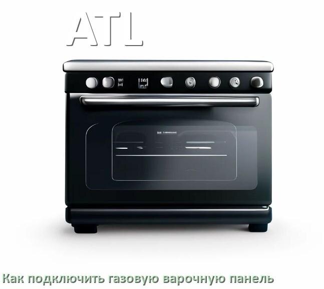 
Газовая варочная панель ATL как подключить и установить