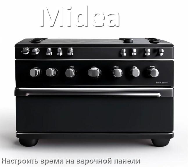 
Как на варочной панели Midea установить время и настроить часы