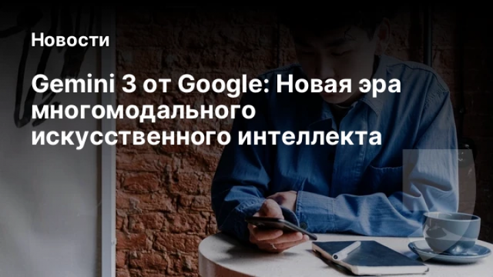    Gemini 3 от Google: Новая эра многомодального искусственного интеллекта