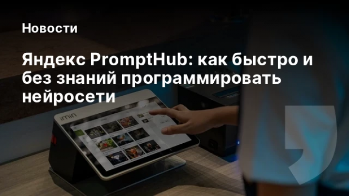    Яндекс PromptHub: как быстро и без знаний программировать нейросети