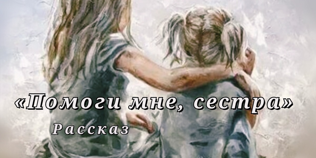 Помоги мне, сестра. Рассказ