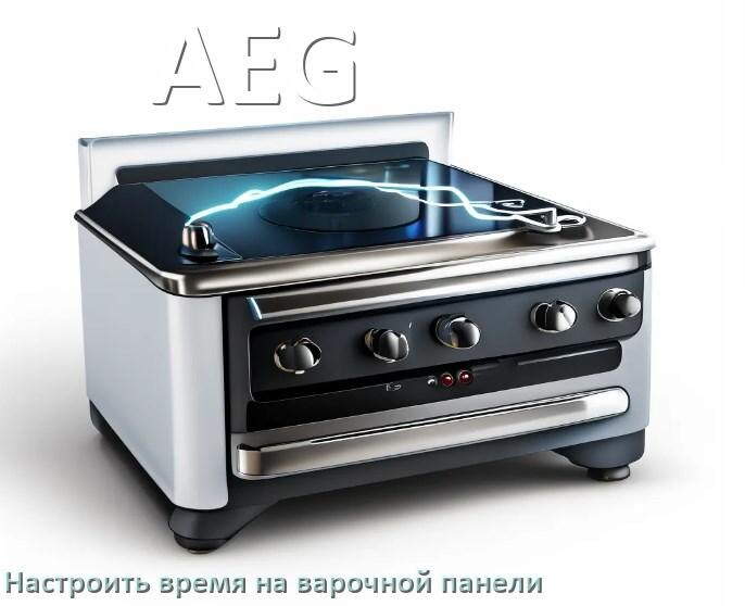 
Как на варочной панели AEG установить время и настроить часы