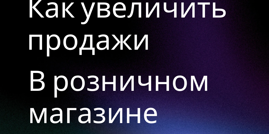 Как увеличить продажи в розничном магазине