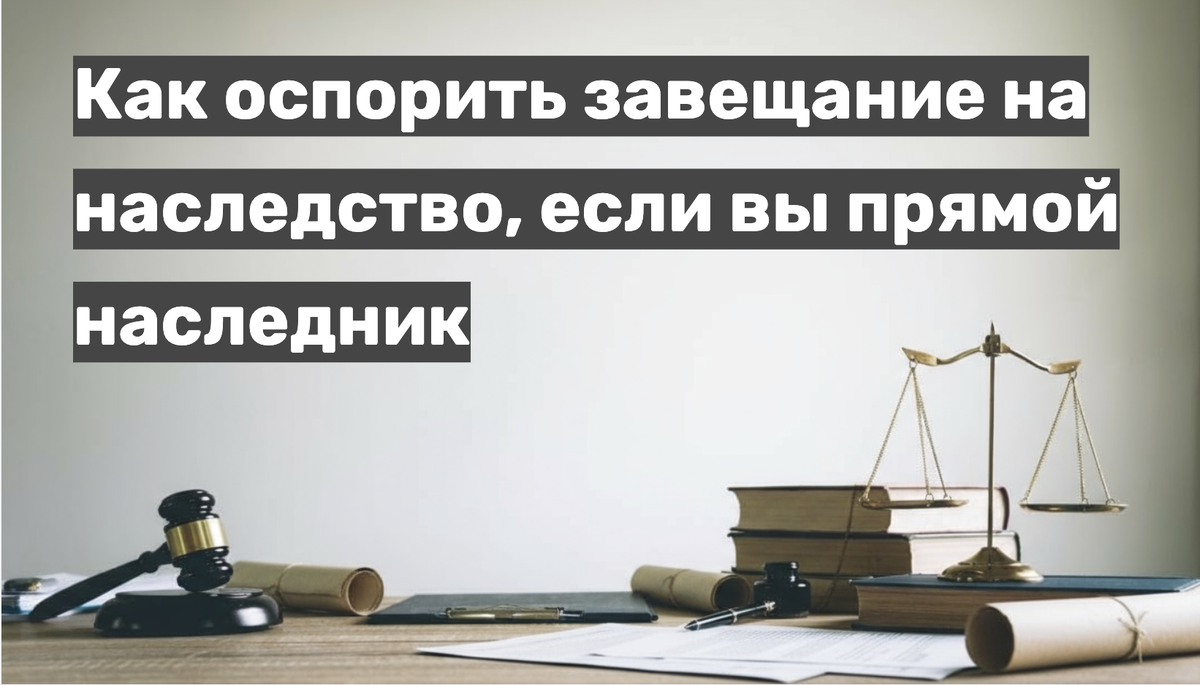 Как оспорить завещание на наследство, если вы прямой наследник