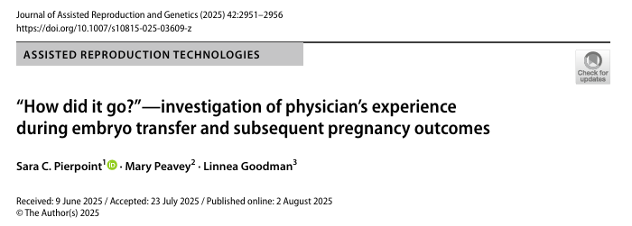 Pierpoint SC, Peavey M, Goodman L. "How did it go?"-investigation of physician's experience during embryo transfer and subsequent pregnancy outcomes. J Assist Reprod Genet. 2025;42(9):2951-2956. doi:10.1007/s10815-025-03609-z