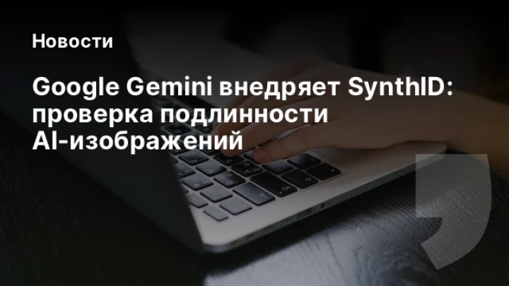    Google Gemini внедряет SynthID: проверка подлинности AI‑изображений