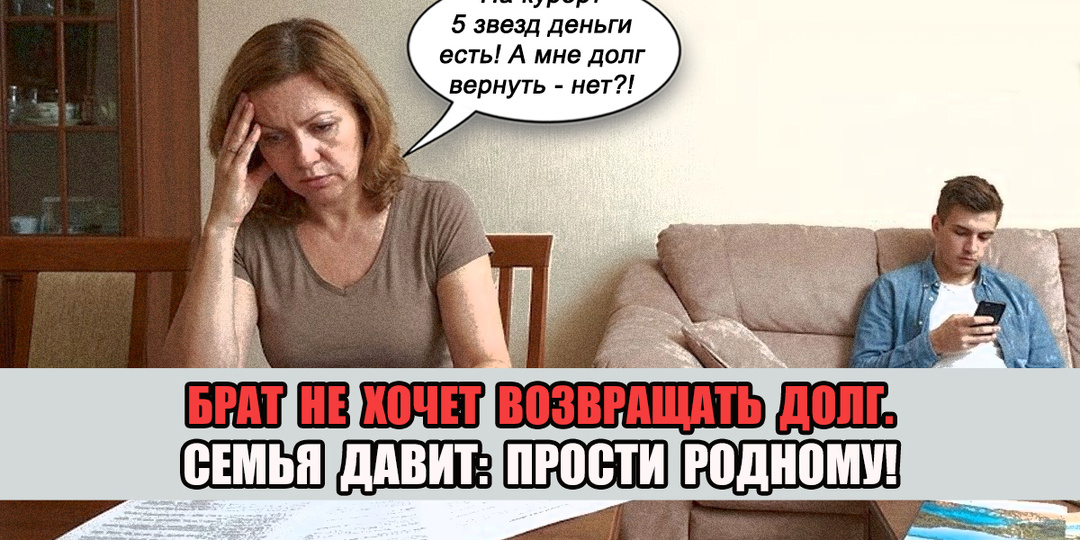 Брат живет за счет богатой жены, а долг в 220 тысяч не возвращает...