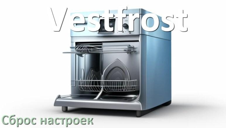
Как сбросить настройки посудомоечной машины Vestfrost до заводских по умолчанию