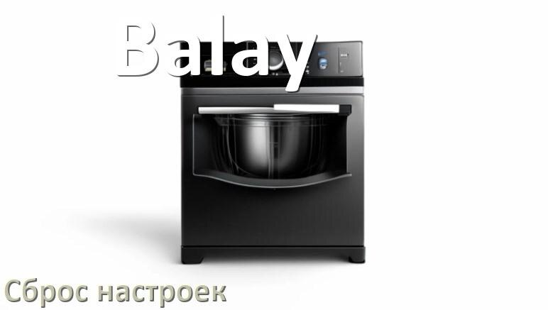 
Как сбросить посудомоечную машину Balay на заводские настройки по умолчанию