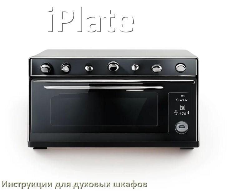 
Духовой шкаф iPlate инструкция по применению и эксплуатации
