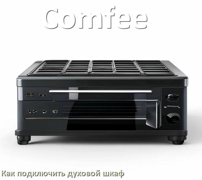 
Как установить духовой шкаф Comfee подключить к электрической сети