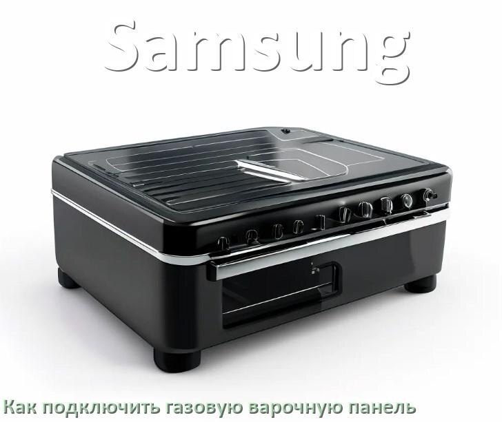 
Газовая варочная панель Samsung как подключить и установить