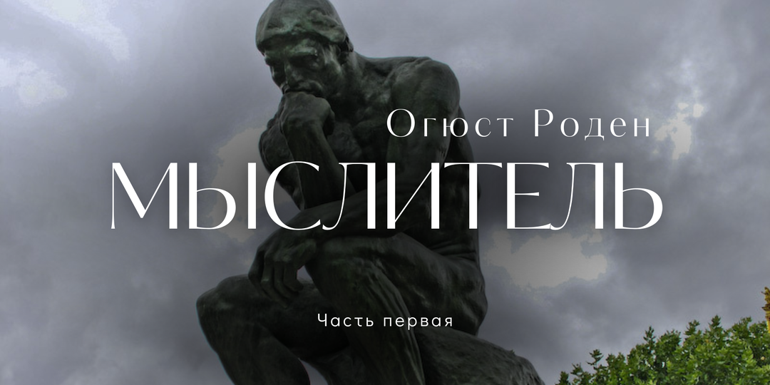 Огюст Роден: мыслитель, художник и скульптор. Часть 1