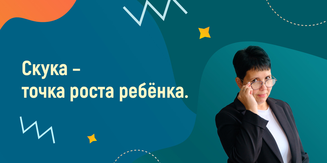 Скука – точка роста ребёнка.