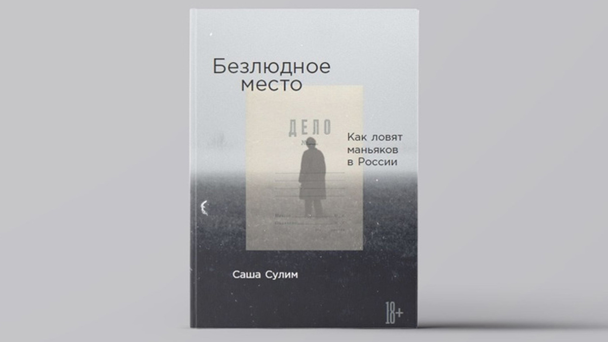 «Безлюдное место: Как ловят маньяков в России» — книга журналистки Саши Сулим.