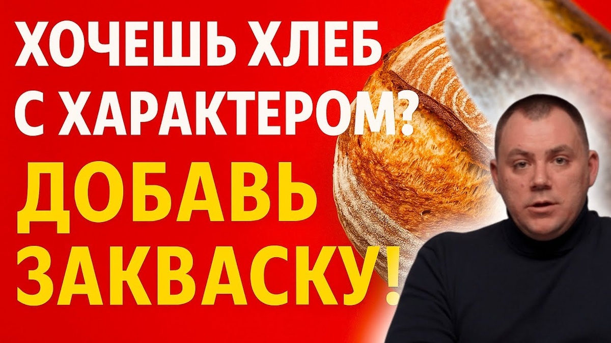 ХОЧЕШЬ ХЛЕБ С ХАРАКТЕРОМ? ДОБАВЬ ЗАКВАСКУ.