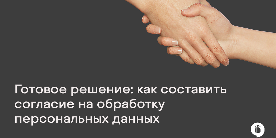 Готовое решение: как составить согласие на обработку персональных данных
