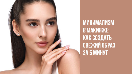 Минимализм в макияже: как создать свежий образ за 5 минут