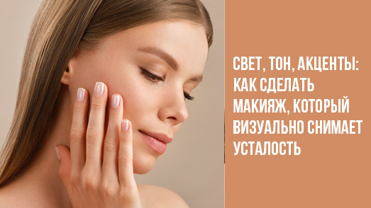 Свет, тон, акценты: как сделать макияж, который визуально снимает усталость