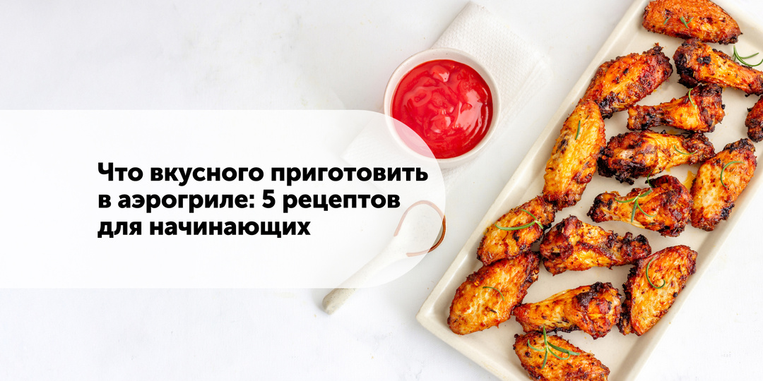 Что вкусного приготовить в аэрогриле: 5 рецептов для начинающих