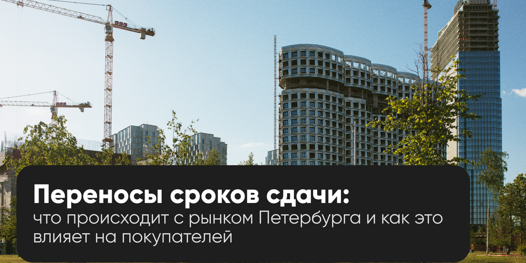 Перенос сроков сдачи новостроек в Петербурге в 2025 году: причины, риски, что важно знать покупателю