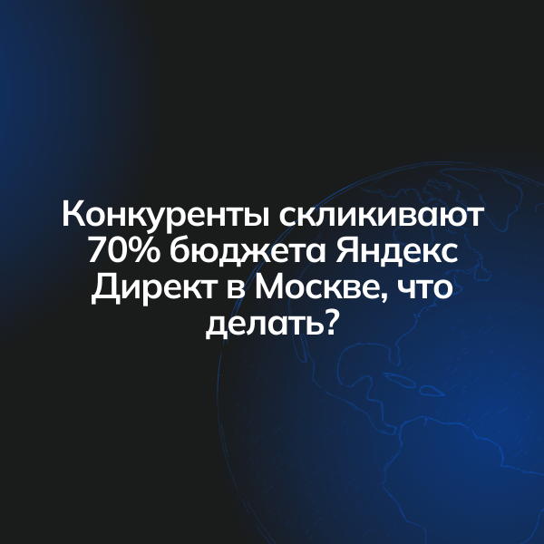 Конкуренты скликивают 70% бюджета Яндекс Директ в Москве, что делать?