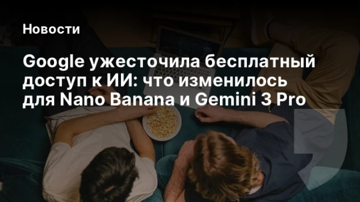    Google ужесточила бесплатный доступ к ИИ: что изменилось для Nano Banana и Gemini 3 Pro