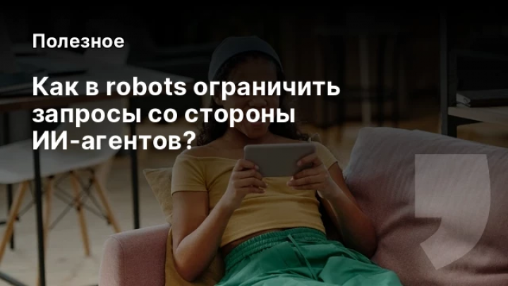    Как в robots ограничить запросы со стороны ИИ-агентов?