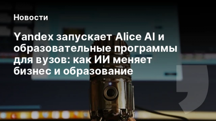    Yandex запускает Alice AI и образовательные программы для вузов: как ИИ меняет бизнес и образование