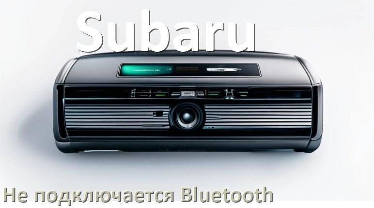 
Почему к магнитоле Subaru не подключается Bluetooth и не работает