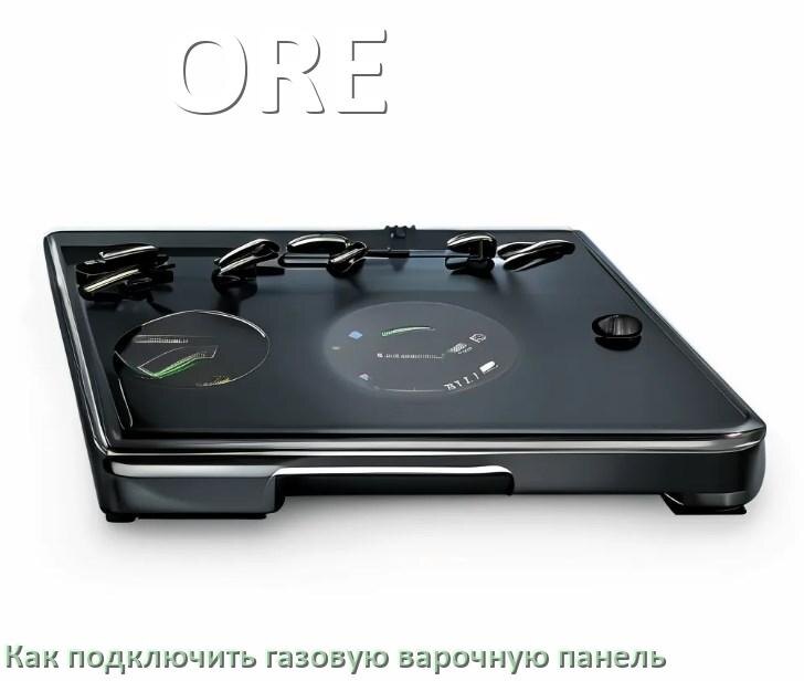 
Газовая варочная панель ORE как подключить и установить