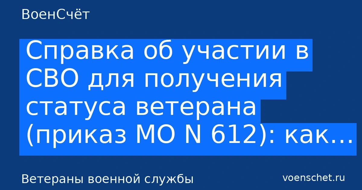    Справка об участии в СВО для получения статуса ветерана (приказ МО N 612): как… — ВоенСчёт ВоенСчёт