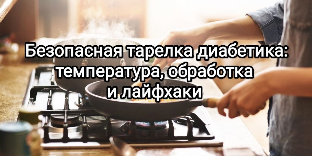 Безопасная тарелка диабетика: температура, обработка и основные лайфхаки для стабильного сахара при питании