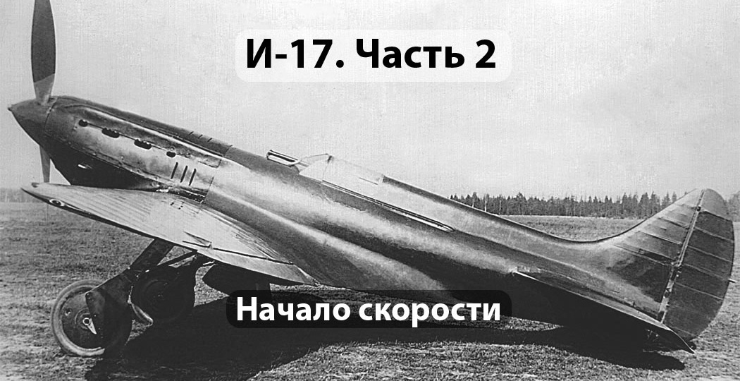 Начало скорости: от И-17 к прорыву в советской авиации. Часть 2