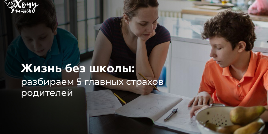 Жизнь без школы: разбираем 5 главных страхов родителей