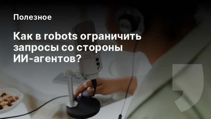    Как в robots ограничить запросы со стороны ИИ-агентов?
