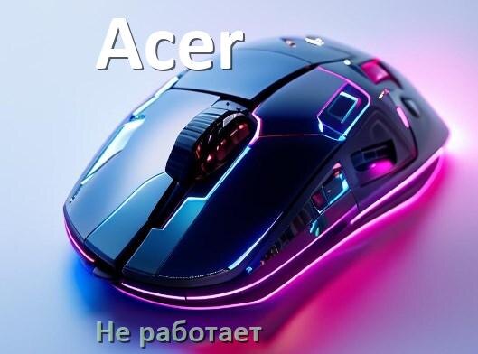 
Почему не работает мышь Acer на ноутбуке и компьютере Windows 11 и 10