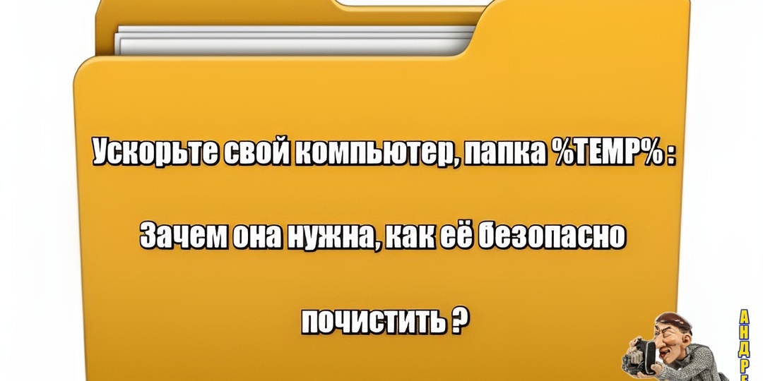 Ускорьте свой компьютер, папка %TEMP%: Зачем она нужна, как её безопасно почистить и чего стоит опасаться