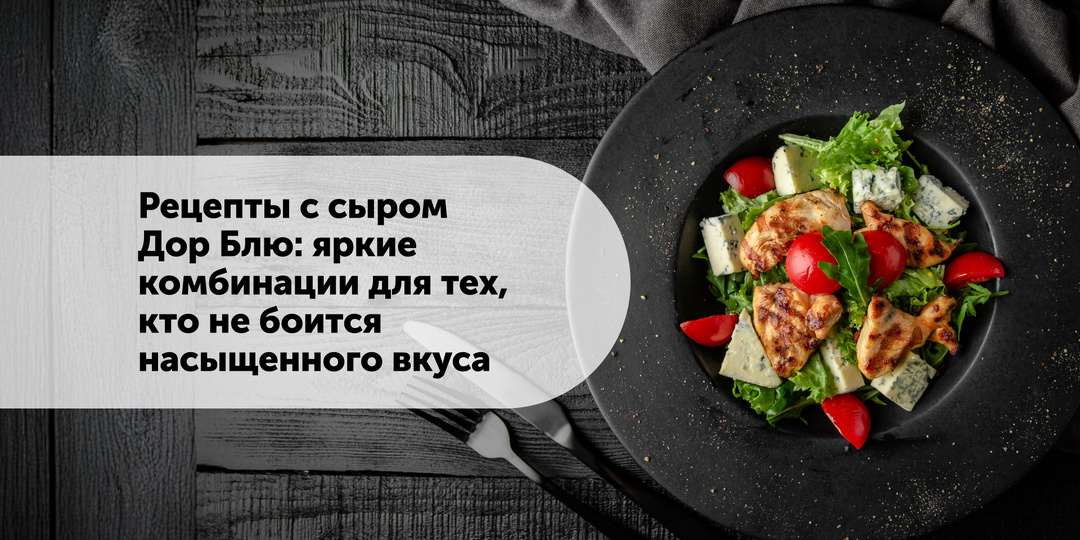 Рецепты с сыром Дор Блю: яркие комбинации для тех, кто не боится насыщенного вкуса