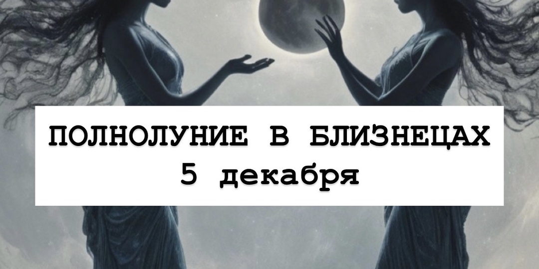 🌕 ПОЛНОЛУНИЕ В БЛИЗНЕЦАХ 5 ДЕКАБРЯ: ДОРОГА И КАРТА 🌕